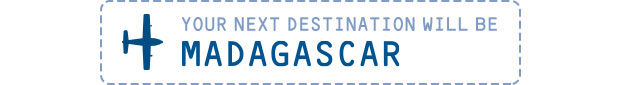 Your next destination will be Madagascar Your next destination will be Madagascar